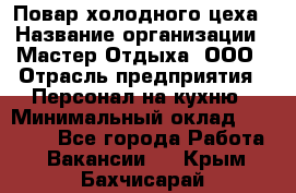 Повар холодного цеха › Название организации ­ Мастер Отдыха, ООО › Отрасль предприятия ­ Персонал на кухню › Минимальный оклад ­ 35 000 - Все города Работа » Вакансии   . Крым,Бахчисарай